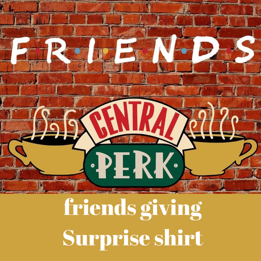 Surprise FRIENDS giving shirt- Choose Your shirt Style